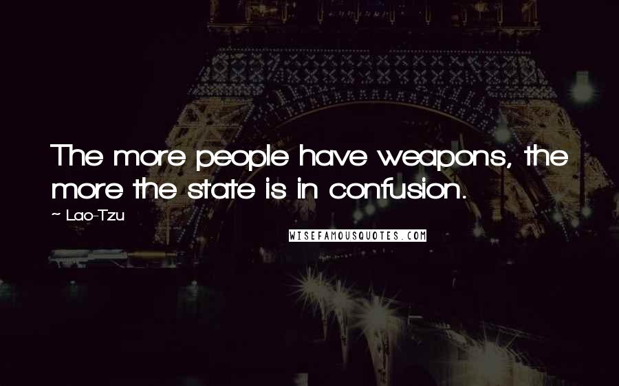 Lao-Tzu quotes: The more people have weapons, the more the state is in confusion.