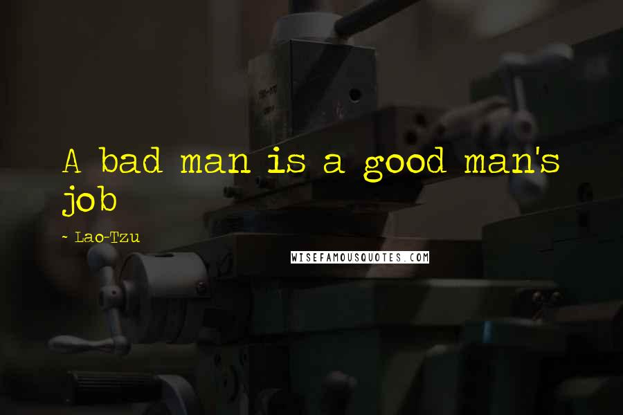 Lao-Tzu quotes: A bad man is a good man's job