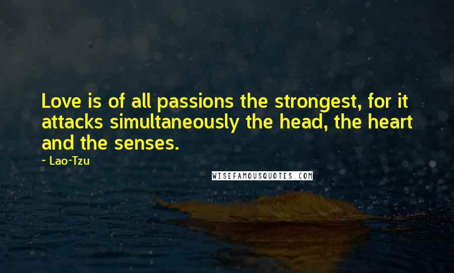 Lao-Tzu quotes: Love is of all passions the strongest, for it attacks simultaneously the head, the heart and the senses.