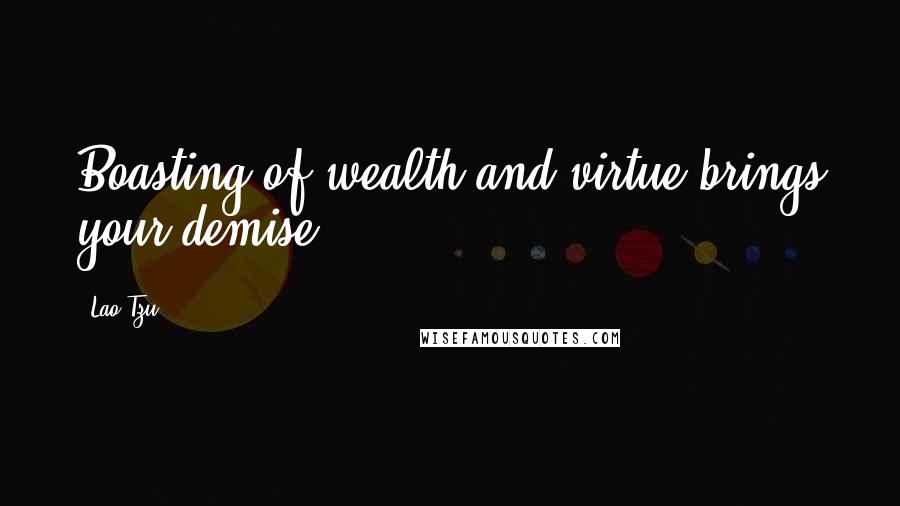 Lao-Tzu quotes: Boasting of wealth and virtue brings your demise.