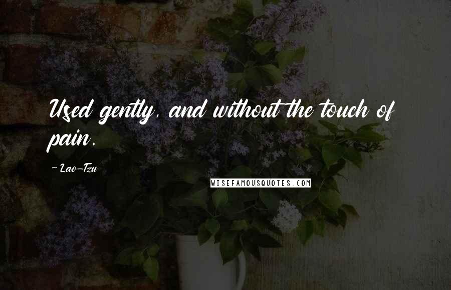 Lao-Tzu quotes: Used gently, and without the touch of pain.