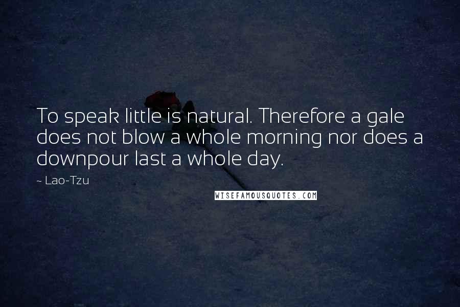 Lao-Tzu quotes: To speak little is natural. Therefore a gale does not blow a whole morning nor does a downpour last a whole day.