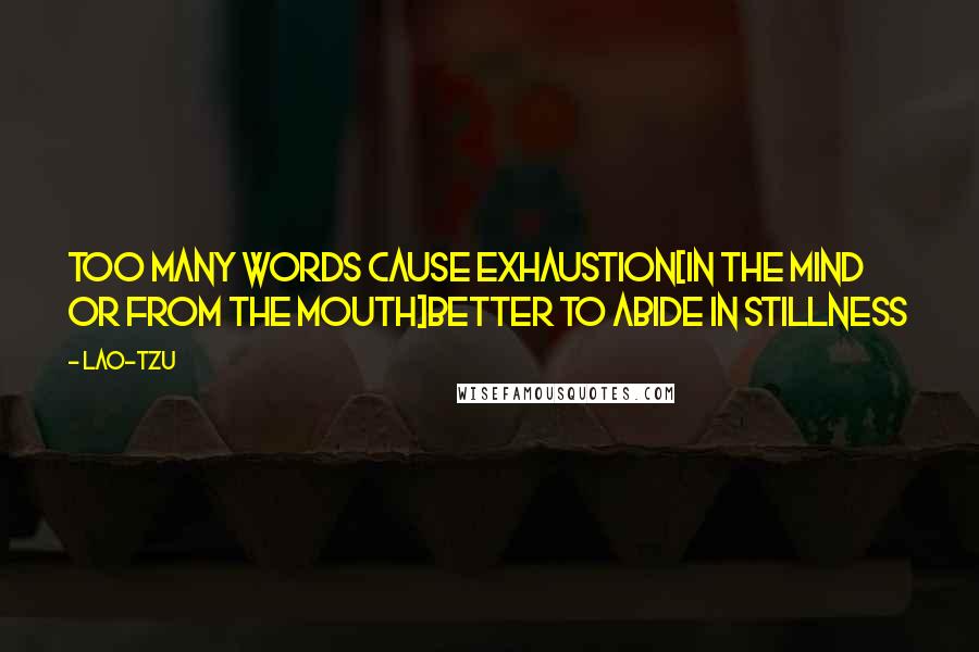 Lao-Tzu quotes: Too many words cause exhaustion[In the mind or from the mouth]Better to abide in stillness