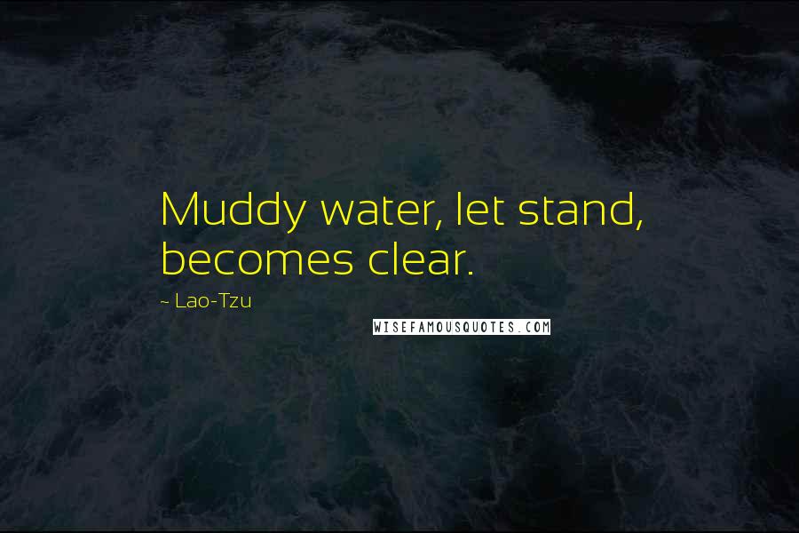 Lao-Tzu quotes: Muddy water, let stand, becomes clear.
