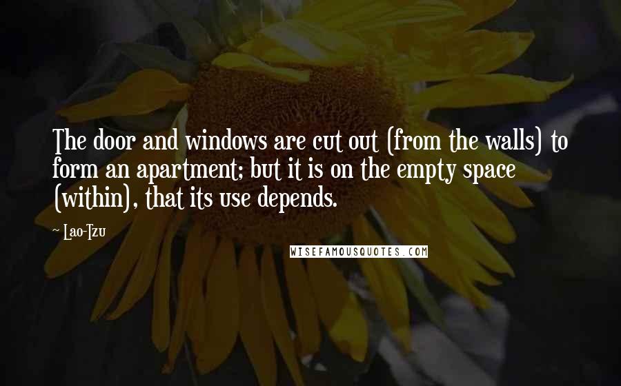 Lao-Tzu quotes: The door and windows are cut out (from the walls) to form an apartment; but it is on the empty space (within), that its use depends.