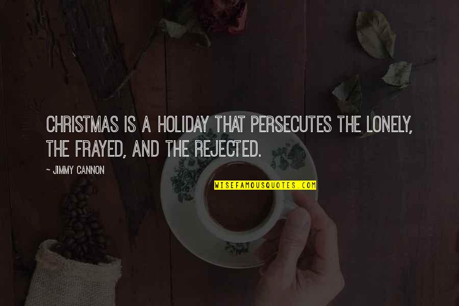 Laodiceans Quotes By Jimmy Cannon: Christmas is a holiday that persecutes the lonely,