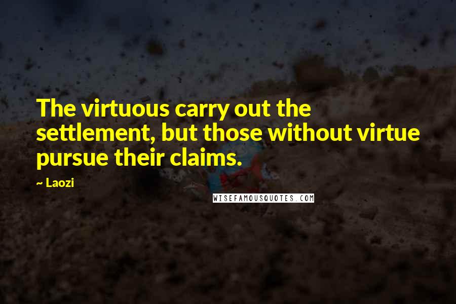Laozi quotes: The virtuous carry out the settlement, but those without virtue pursue their claims.