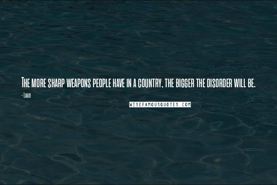 Laozi quotes: The more sharp weapons people have in a country, the bigger the disorder will be.