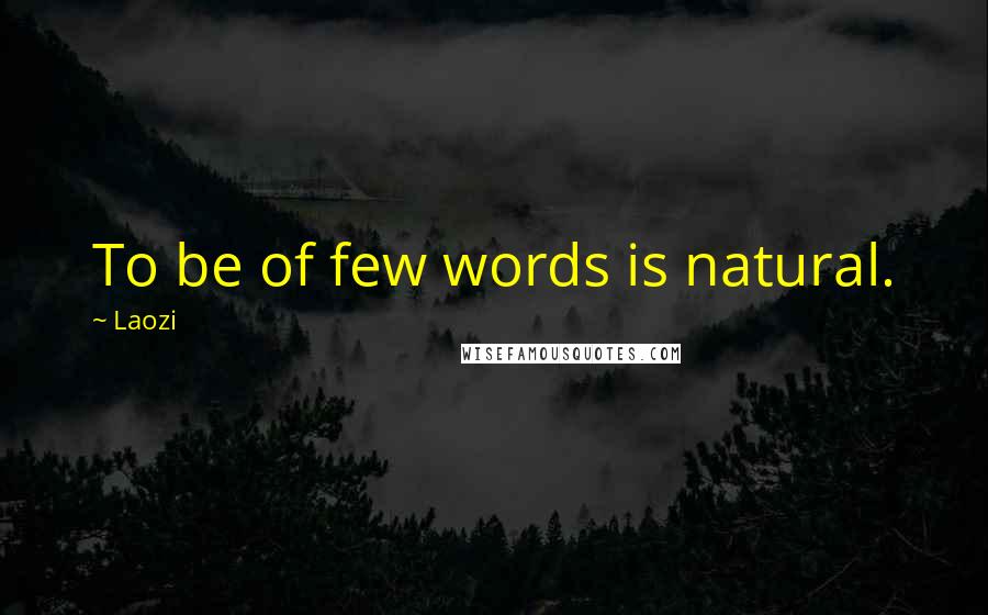 Laozi quotes: To be of few words is natural.