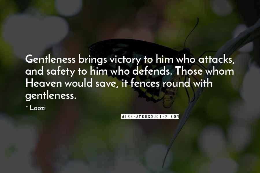 Laozi quotes: Gentleness brings victory to him who attacks, and safety to him who defends. Those whom Heaven would save, it fences round with gentleness. Laozi quotes: Gentleness brings victory to him who attacks, and safety to him who defends. Those whom Heaven would save, it fences round with gentleness.