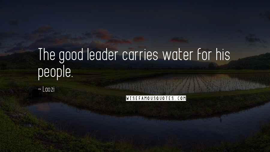 Laozi quotes: The good leader carries water for his people.