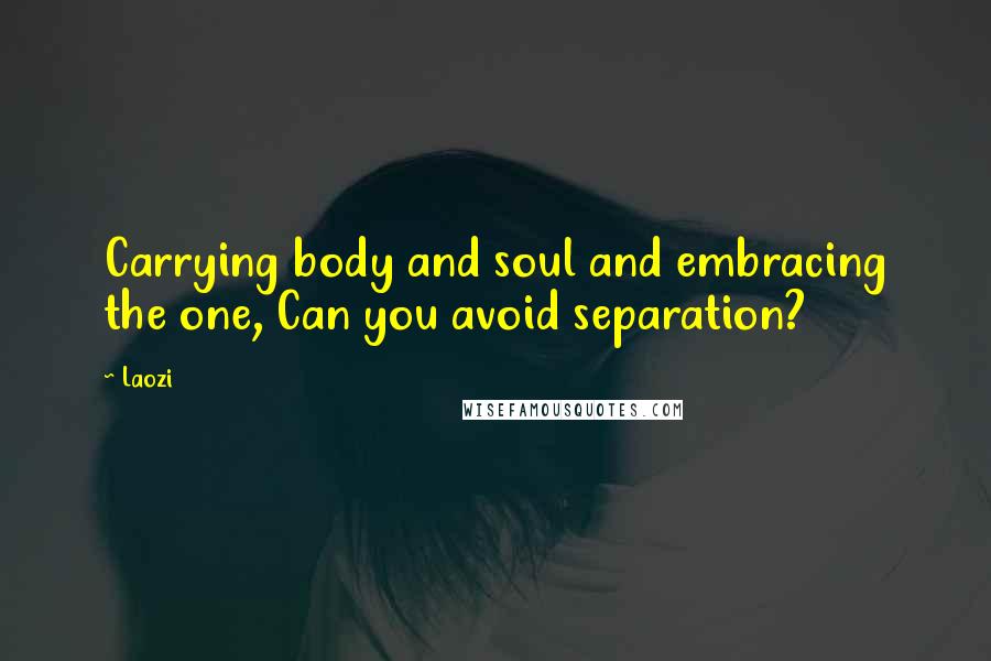 Laozi quotes: Carrying body and soul and embracing the one, Can you avoid separation?
