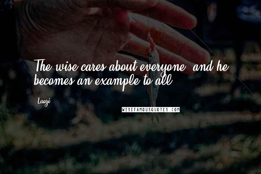 Laozi quotes: The wise cares about everyone, and he becomes an example to all.