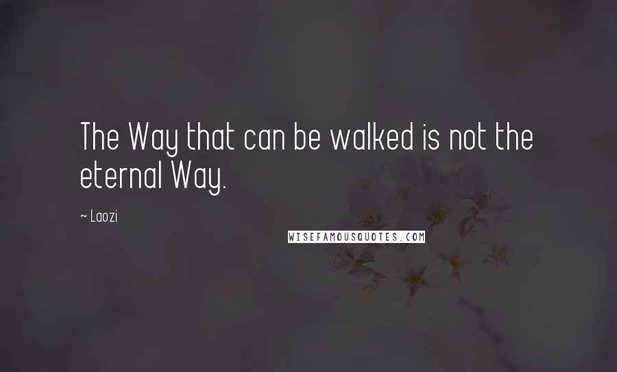 Laozi quotes: The Way that can be walked is not the eternal Way.