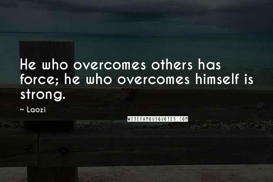 Laozi quotes: He who overcomes others has force; he who overcomes himself is strong.