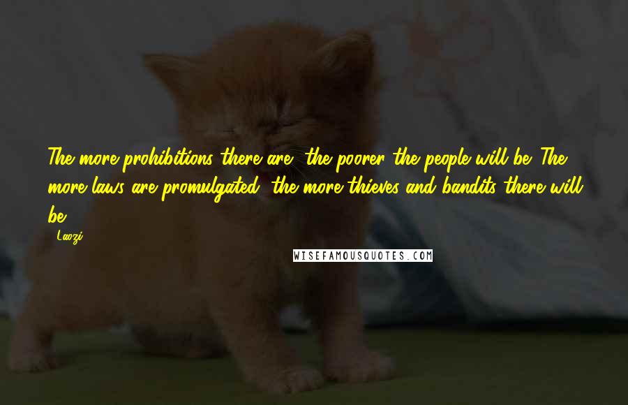 Laozi quotes: The more prohibitions there are, the poorer the people will be. The more laws are promulgated, the more thieves and bandits there will be. Laozi quotes: The more prohibitions there are, the poorer the people will be. The more laws are promulgated, the more thieves and bandits there will be.
