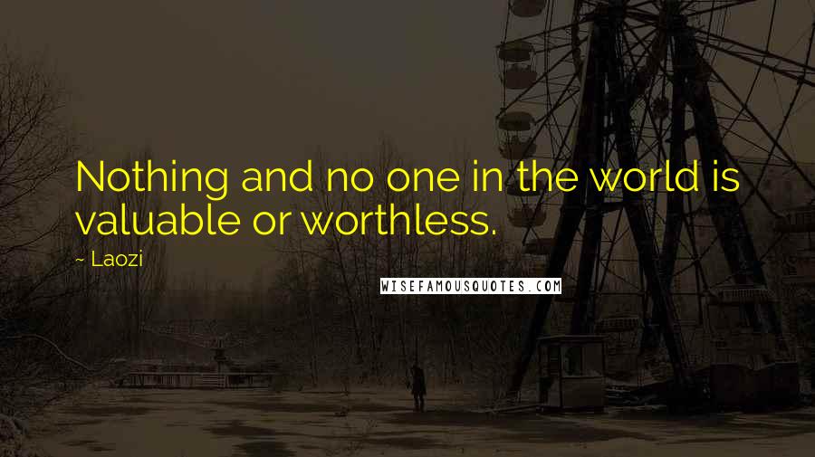 Laozi quotes: Nothing and no one in the world is valuable or worthless.