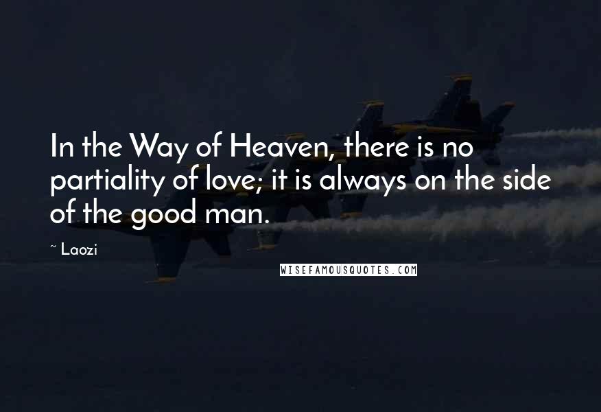 Laozi quotes: In the Way of Heaven, there is no partiality of love; it is always on the side of the good man.