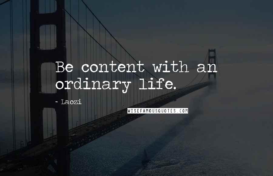 Laozi quotes: Be content with an ordinary life.