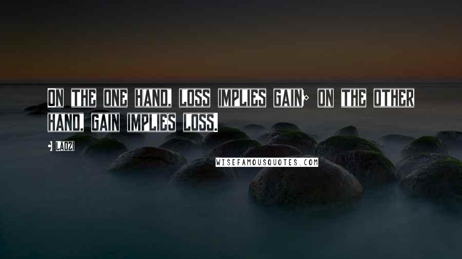 Laozi quotes: On the one hand, loss implies gain; on the other hand, gain implies loss.