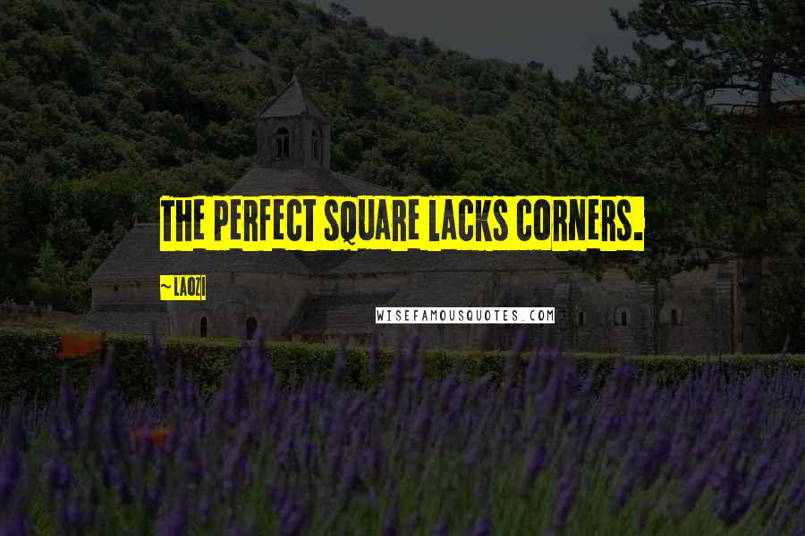 Laozi quotes: The perfect square lacks corners.