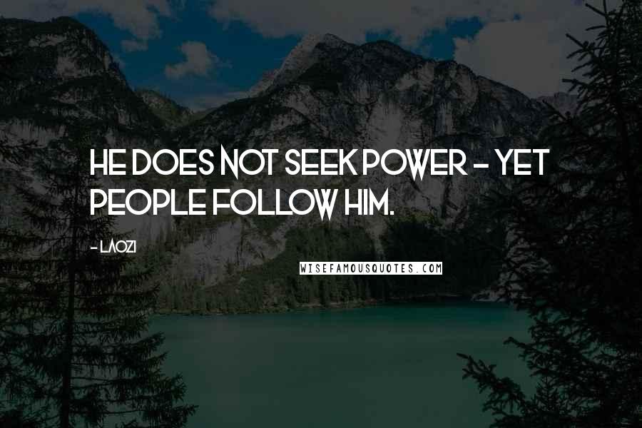 Laozi quotes: He does not seek power - yet people follow him.