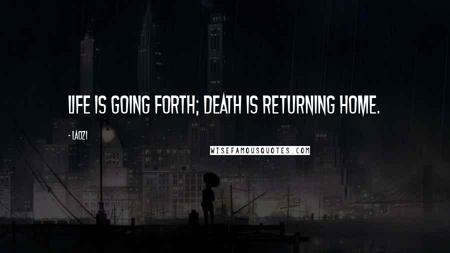 Laozi quotes: Life is going forth; death is returning home.