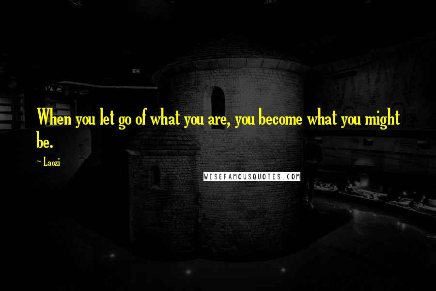 Laozi quotes: When you let go of what you are, you become what you might be.