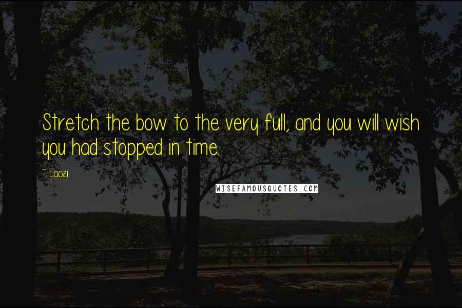 Laozi quotes: Stretch the bow to the very full, and you will wish you had stopped in time.