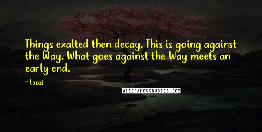 Laozi quotes: Things exalted then decay. This is going against the Way. What goes against the Way meets an early end. Laozi quotes: Things exalted then decay. This is going against the Way. What goes against the Way meets an early end.
