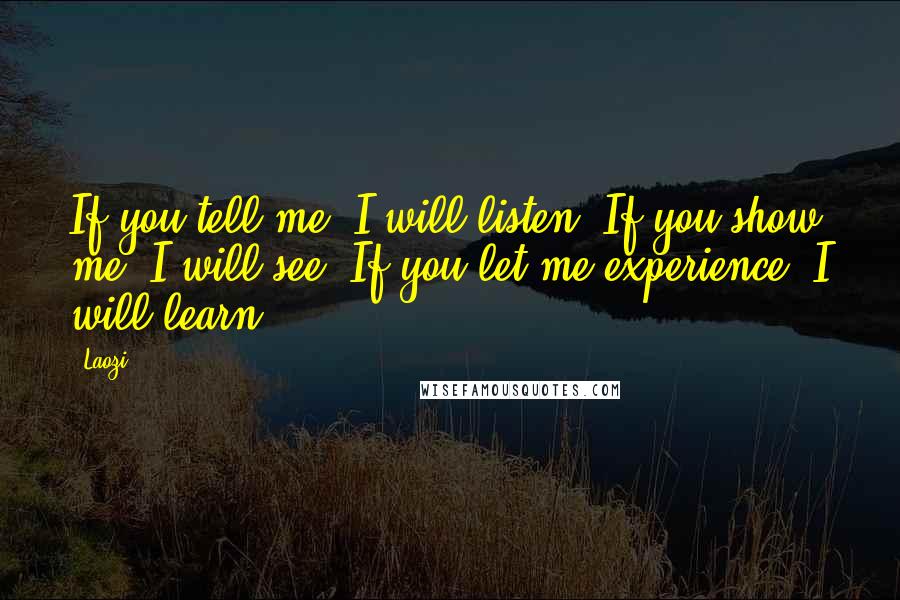 Laozi quotes: If you tell me, I will listen. If you show me, I will see. If you let me experience, I will learn!