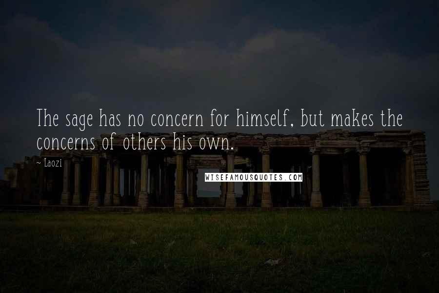 Laozi quotes: The sage has no concern for himself, but makes the concerns of others his own.