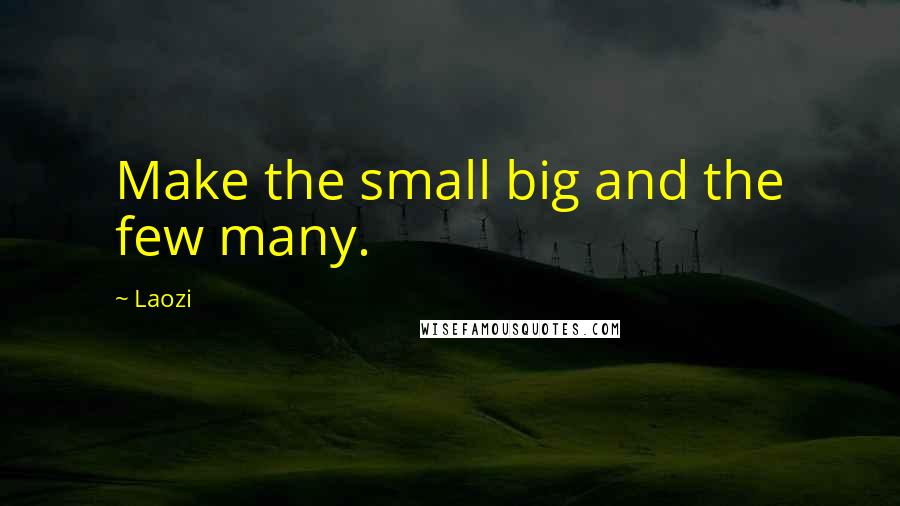 Laozi quotes: Make the small big and the few many.