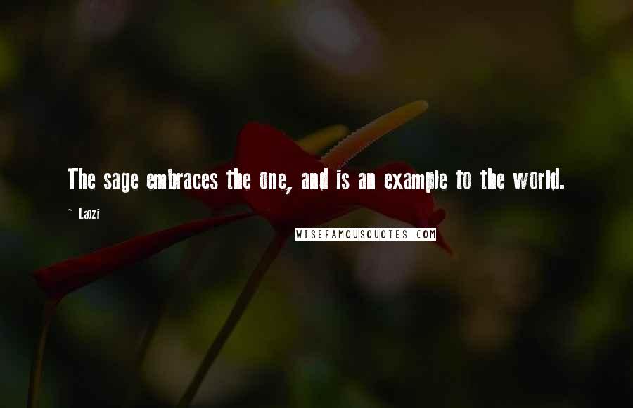 Laozi quotes: The sage embraces the one, and is an example to the world.