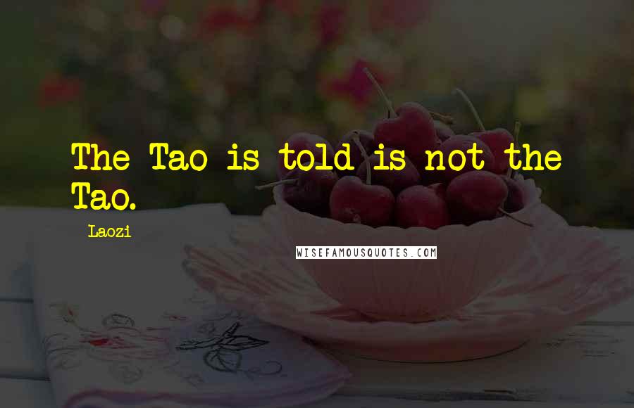 Laozi quotes: The Tao is told is not the Tao.