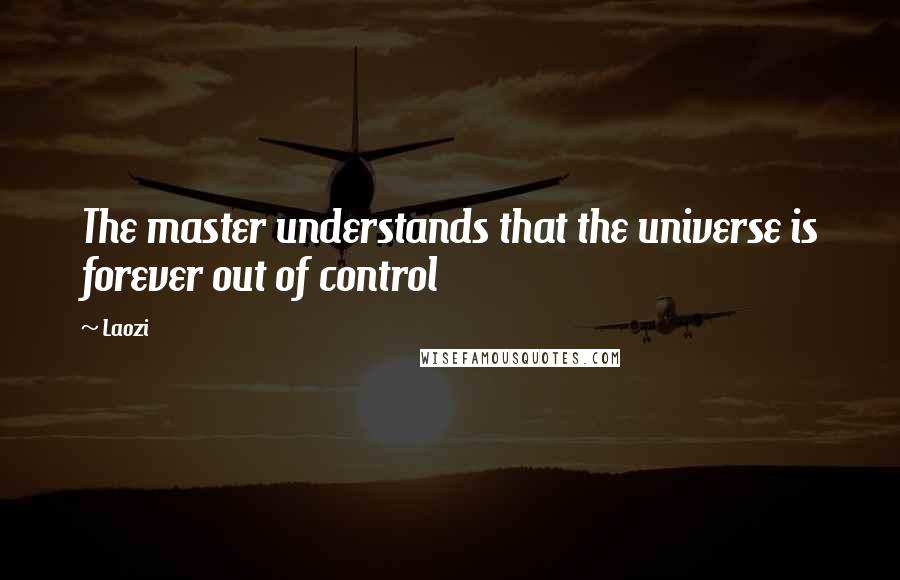 Laozi quotes: The master understands that the universe is forever out of control