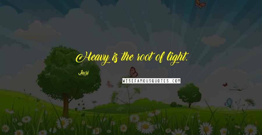 Laozi quotes: Heavy is the root of light.