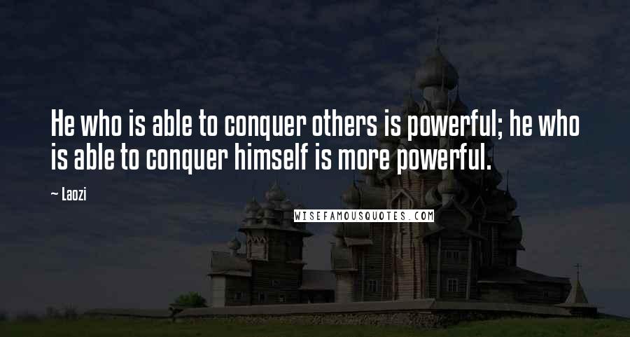 Laozi quotes: He who is able to conquer others is powerful; he who is able to conquer himself is more powerful.