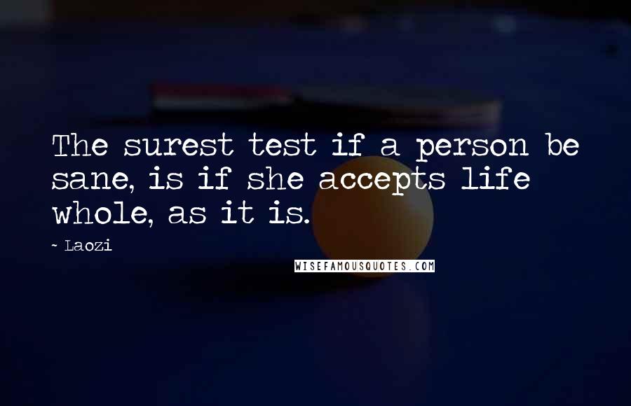 Laozi quotes: The surest test if a person be sane, is if she accepts life whole, as it is.