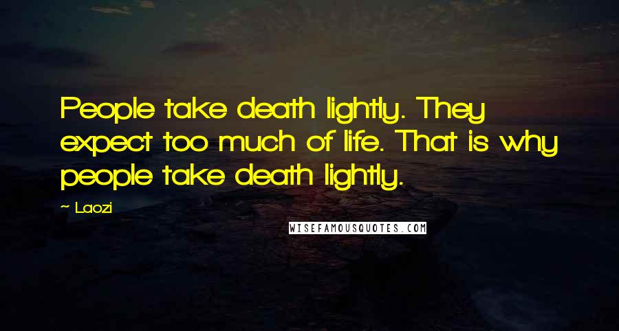 Laozi quotes: People take death lightly. They expect too much of life. That is why people take death lightly.