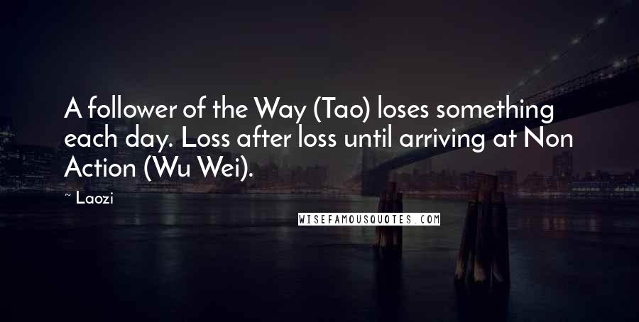 Laozi quotes: A follower of the Way (Tao) loses something each day. Loss after loss until arriving at Non Action (Wu Wei). Laozi quotes: A follower of the Way (Tao) loses something each day. Loss after loss until arriving at Non Action (Wu Wei).