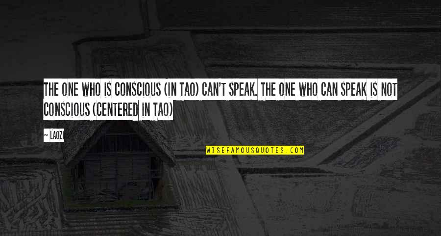 Laozi Tao Quotes By Laozi: The one who is conscious (in Tao) can't