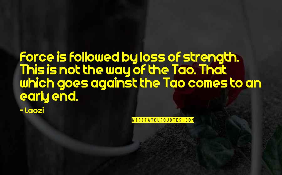 Laozi Tao Quotes By Laozi: Force is followed by loss of strength. This