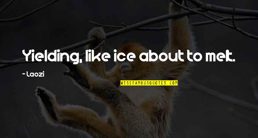Laozi Tao Quotes By Laozi: Yielding, like ice about to melt.