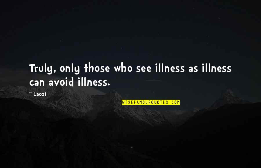 Laozi Taoism Quotes By Laozi: Truly, only those who see illness as illness