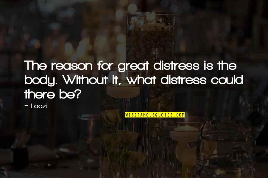 Laozi Taoism Quotes By Laozi: The reason for great distress is the body.