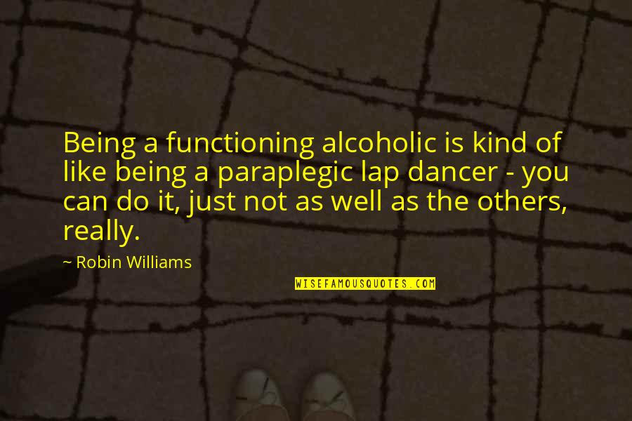Lap Quotes By Robin Williams: Being a functioning alcoholic is kind of like
