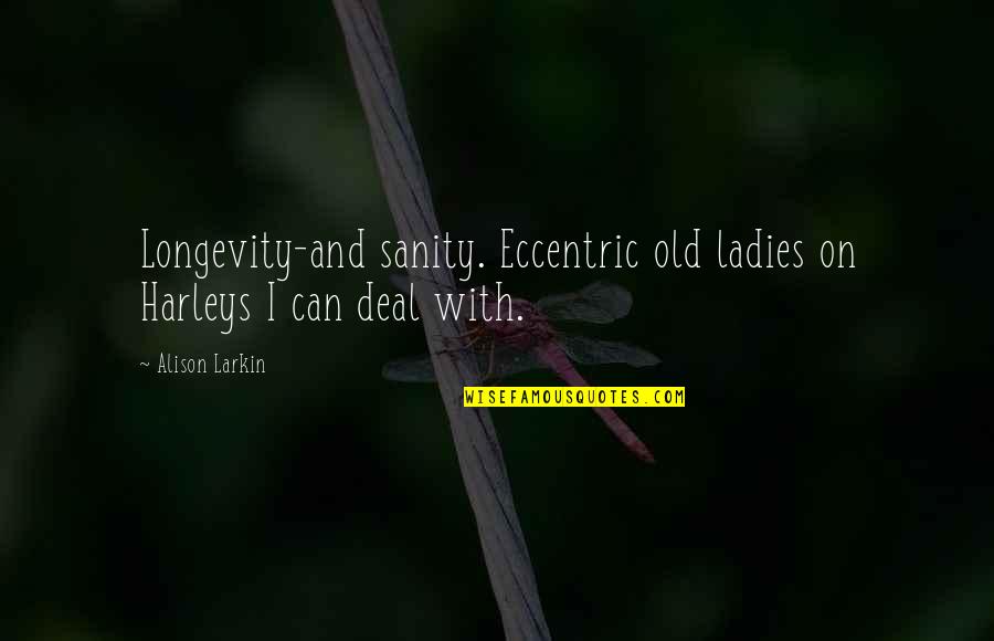 Lapcenoks Quotes By Alison Larkin: Longevity-and sanity. Eccentric old ladies on Harleys I