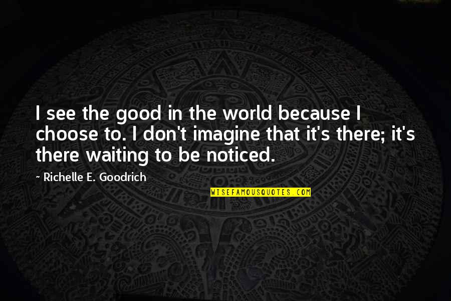 Lapchick Award Quotes By Richelle E. Goodrich: I see the good in the world because