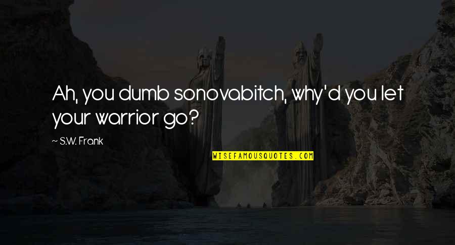 Lapchong Quotes By S.W. Frank: Ah, you dumb sonovabitch, why'd you let your